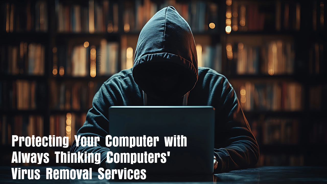 Protecting Your Computer with Always Thinking Computers' Virus Removal Services